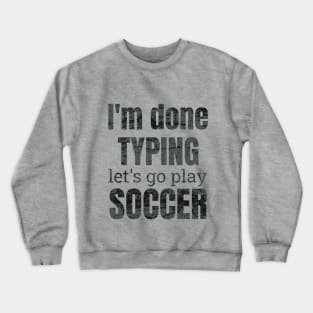 I'm done typing let's go play soccer design Crewneck Sweatshirt